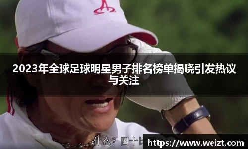 2023年全球足球明星男子排名榜单揭晓引发热议与关注