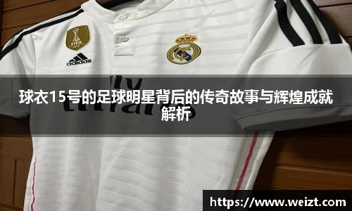 球衣15号的足球明星背后的传奇故事与辉煌成就解析