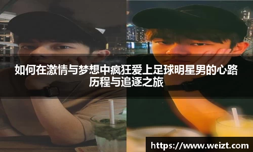 如何在激情与梦想中疯狂爱上足球明星男的心路历程与追逐之旅